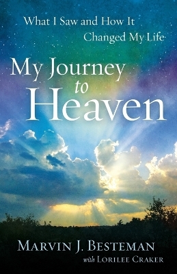 My Journey to Heaven &ndash; What I Saw and How It Changed My Life - Marvin J. Besteman, Lorilee Craker