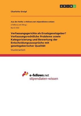 Verfassungsgerichte als Ersatzgesetzgeber? Verfassungsrechtliche Probleme sowie Kategorisierung und Bewertung der EntscheidungsaussprÃ¼che mit gesetzgeberischer QualitÃ¤t