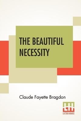 The Beautiful Necessity - Claude Fayette Bragdon