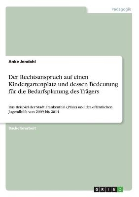 Der Rechtsanspruch auf einen Kindergartenplatz und dessen Bedeutung f&Atilde;&frac14;r die Bedarfsplanung des Tr&Atilde;&curren;gers - Anke Jendahl