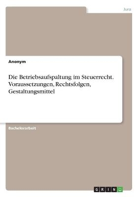 Die Betriebsaufspaltung im Steuerrecht. Voraussetzungen, Rechtsfolgen, Gestaltungsmittel