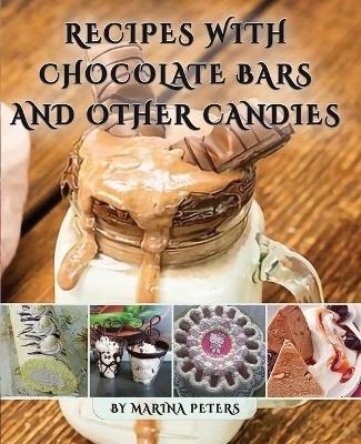 Recipes With Chocolate Bars and Other Candies - Marina Peters