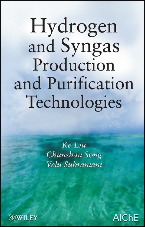 Hydrogen and Syngas Production and Purification Technologies - Ke Liu, Chunshan Song, Velu Subramani
