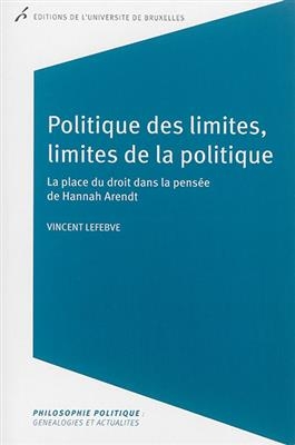 Politique des limites, limites de la politique : la place du droit dans la pens&eacute;e de Hannah Arendt - Vincent Lefebve