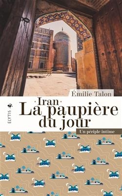 Iran, la paupi&egrave;re du jour : un p&eacute;riple intime - Emilie Talon