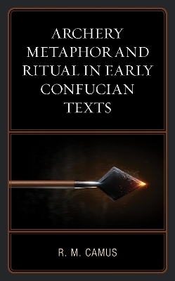Archery Metaphor and Ritual in Early Confucian Texts - Rina Marie Camus