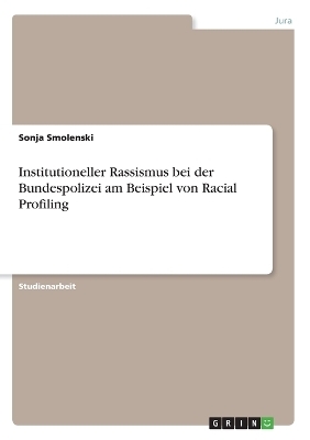 Institutioneller Rassismus bei der Bundespolizei am Beispiel von Racial Profiling - Sonja Smolenski