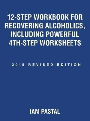 12-Step Workbook for Recovering Alcoholics, Including Powerful 4th-Step Worksheets - Iam Pastal