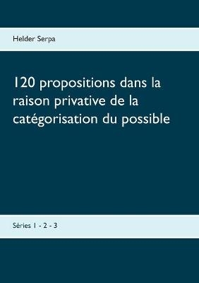 120 propositions dans la raison privative de la catégorisation du possible - Helder Serpa