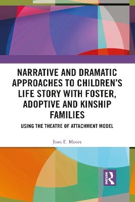 Narrative and Dramatic Approaches to Children&rsquo;s Life Story with Foster, Adoptive and Kinship Families - Joan E. Moore