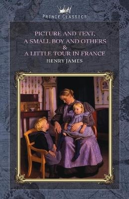 Picture and Text, A Small Boy and Others & A Little Tour in France - Henry James