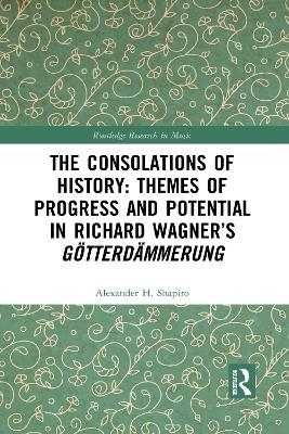 The Consolations of History: Themes of Progress and Potential in Richard Wagner&rsquo;s Gotterdammerung - Alexander Shapiro