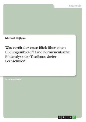 Was verr&Atilde;&curren;t der erste Blick &Atilde;&frac14;ber einen Bildungsanbieter? Eine hermeneutische Bildanalyse der Titelfotos dreier Fernschulen - Michael Hojbjan