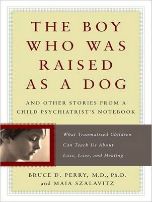 The Boy Who Was Raised as a Dog - Bruce D. Perry, Maia Szalavita