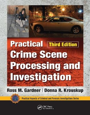 Practical Crime Scene Processing and Investigation, Third Edition - Ross M. Gardner, Donna Krouskup