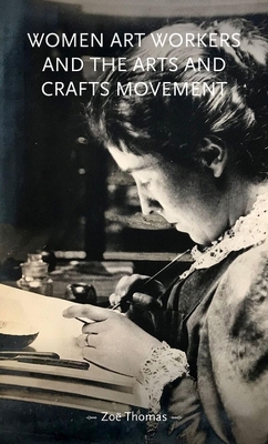 Women Art Workers and the Arts and Crafts Movement - Zo&euml; Thomas