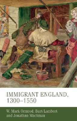 Immigrant England, 1300&ndash;1550 - W. Mark Ormrod, Bart Lambert, Jonathan Mackman