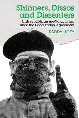 Shinners, Dissos and Dissenters: Irish Republican Media Activism Since the Good Friday Agreement - Paddy Hoey