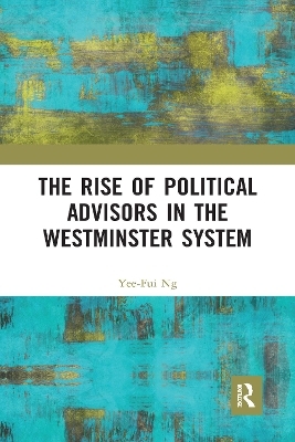 The Rise of Political Advisors in the Westminster System - Yee-Fui Ng