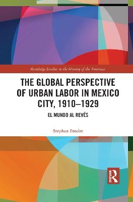 The Global Perspective of Urban Labor in Mexico City, 1910&ndash;1929 - Stephan Fender