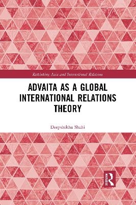 Advaita as a Global International Relations Theory - Deepshikha Shahi