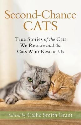 Second&ndash;Chance Cats &ndash; True Stories of the Cats We Rescue and the Cats Who Rescue Us - Callie Smith Grant