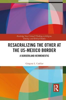 Resacralizing the Other at the US-Mexico Border - Gregory L. Cu&eacute;llar