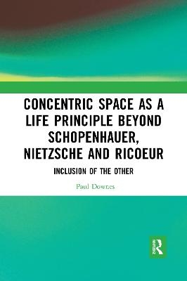 Concentric Space as a Life Principle Beyond Schopenhauer, Nietzsche and Ricoeur - Paul Downes
