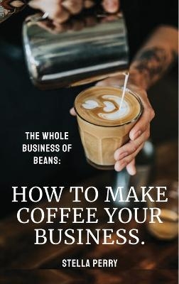 The Whole Business of Beans -  Stella Perry