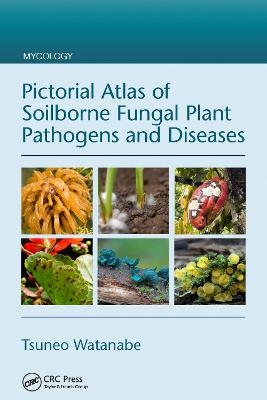 Pictorial Atlas of Soilborne Fungal Plant Pathogens and Diseases - Tsuneo Watanabe