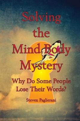 Solving the Mind-Body Mystery (why do some people lose their words?) - Steven Paglierani