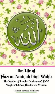 The Life of Hazrat Aminah bint Wahb The Mother of Prophet Muhammad SAW English Edition Hardcover Version - Jannah Firdaus Mediapro