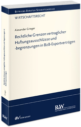Rechtliche Grenzen vertraglicher Haftungsausschl&uuml;sse und -begrenzungen in B2B-Exportvertr&auml;gen - Alexander Grieger