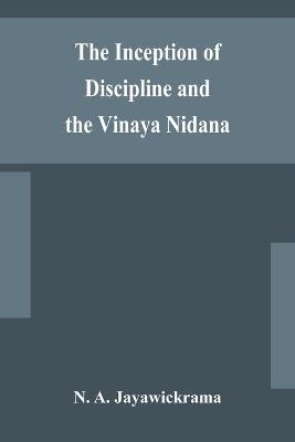 The Inception Of Discipline And The Vinaya Nidana; Being A Translation And Edition Of The Bahiranidana Of Buddhaghosa'S Samantapasadika, The Vinaya Commentary