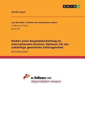 Risiken einer Bargeldabschaffung im internationalen Kontext. Optionen f&Atilde;&frac14;r das zuk&Atilde;&frac14;nftige gesetzliche Zahlungsmittel - Daniel Caspar