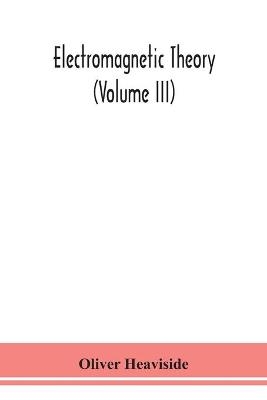 Electromagnetic Theory (Volume Iii) -  Oliver Heaviside