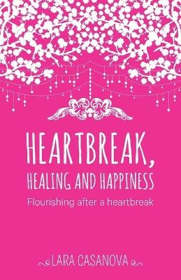 Heartbreak, Healing and Happiness - Lara Casanova