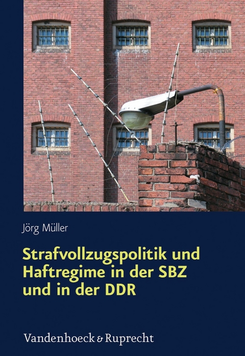 Strafvollzugspolitik und Haftregime in der SBZ und in der DDR -  J&ouml;rg M&uuml;ller