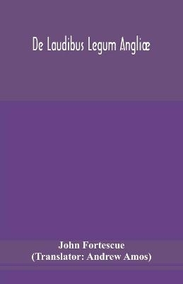 De Laudibus Legum Angli&aelig; -  John Fortescue