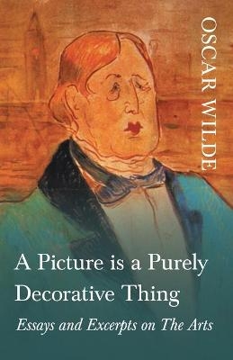 A Picture is a Purely Decorative Thing - Essays and Excerpts on The Arts - Monsieur Oscar Wilde