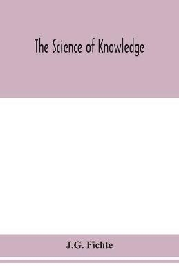 The science of knowledge - J G Fichte