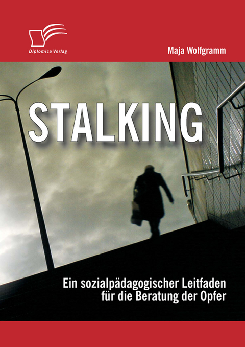 Stalking: Ein sozialp&auml;dagogischer Leitfaden f&uuml;r die Beratung der Opfer -  Maja Wolfgramm