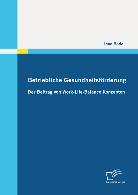 Betriebliche Gesundheitsf&ouml;rderung: Der Beitrag von Work-Life-Balance Konzepten -  Inna Bode