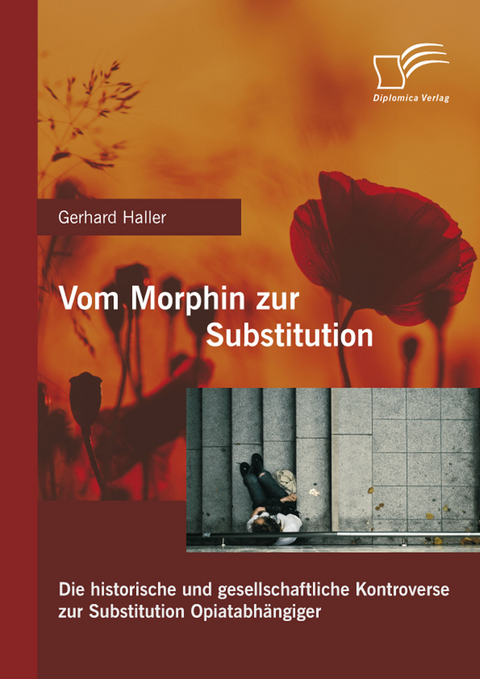 Vom Morphin zur Substitution: Die historische und gesellschaftliche Kontroverse zur Substitution Opiatabh&auml;ngiger -  Gerhard Haller
