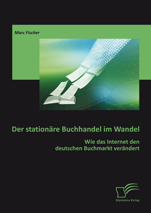Der station&auml;re Buchhandel im Wandel: Wie das Internet den deutschen Buchmarkt ver&auml;ndert -  Marc Fischer