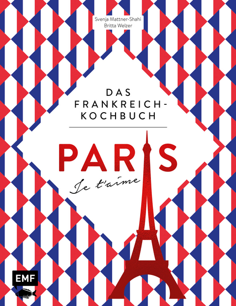 Paris &ndash; Je t'aime &ndash; Das Frankreich-Kochbuch - Svenja Mattner-Shahi, Britta Welzer