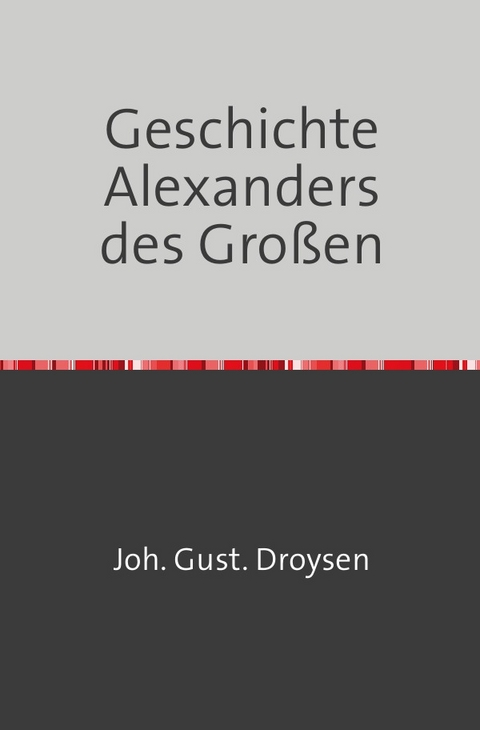 Geschichte Alexanders des Großen - Johann Droysen