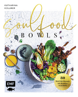 Soulfood Bowls &ndash; 80 Wohlf&uuml;hl-Rezepte mit Aromenfeuerwerk - Katharina K&uuml;llmer