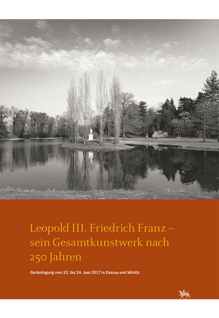 Leopold III. Friedrich Franz - sein Gesamtkunstwerk nach 250 Jahren. Gartentagung vom 22. bis 24. Juni 2017 in Dessau und Wörlitz (Arbeitsberichte 14)
