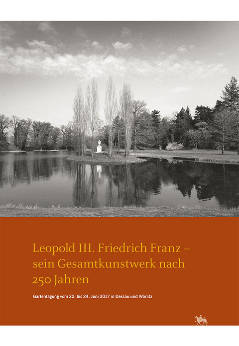 Leopold III. Friedrich Franz - sein Gesamtkunstwerk nach 250 Jahren. Gartentagung vom 22. bis 24. Juni 2017 in Dessau und Wörlitz (Arbeitsberichte 14) - 
